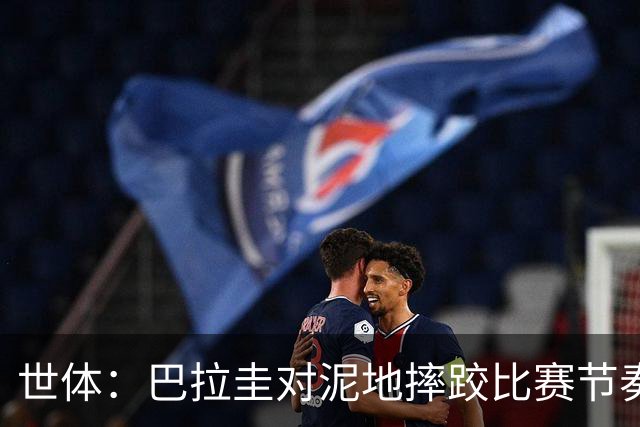 世体：巴拉圭对泥地摔跤比赛节奏游刃有余，彻底打乱法国华丽舞步