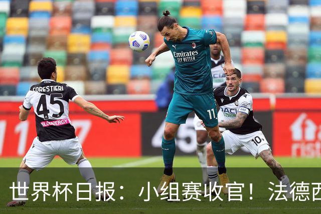 世界杯日报：小组赛收官！法德西荷葡半区绞杀+韩国伊朗出局