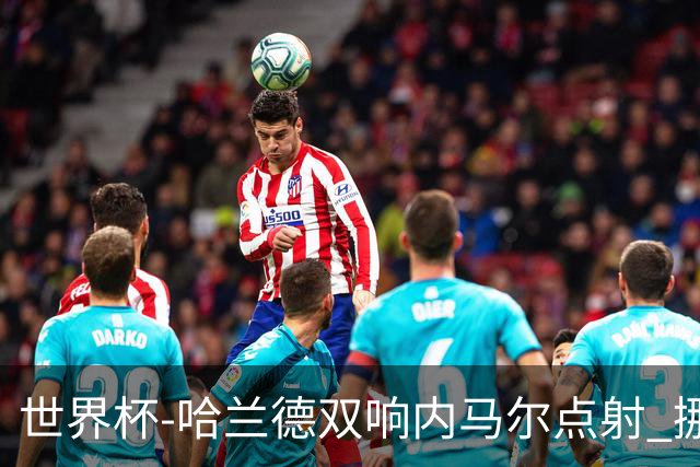 世界杯-哈兰德双响内马尔点射 挪威2-1淘汰巴西进8强