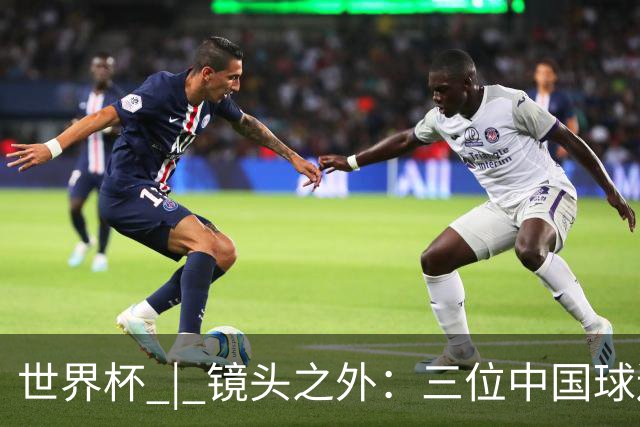 世界杯 | 镜头之外：三位中国球迷的绿茵热望