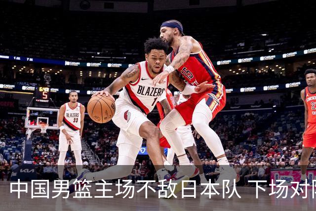 中国男篮主场不敌日本队 下场对阵中国台北队