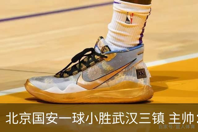 北京国安一球小胜武汉三镇 主帅：球员还需要做得更聪明一些