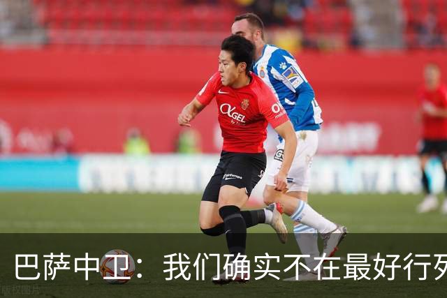 巴萨中卫：我们确实不在最好行列 但必须赢欧联杯