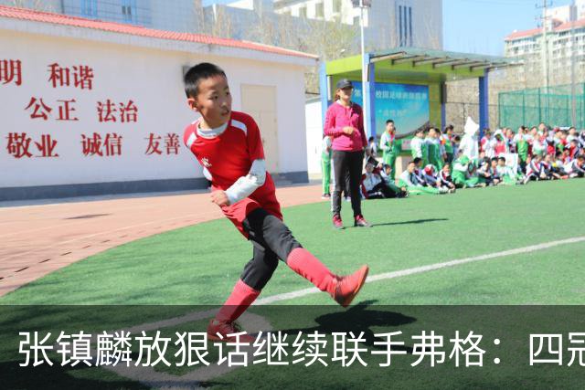 张镇麟放狠话继续联手弗格：四冠只是开始想要拿更多！两人关系不止是抱大腿