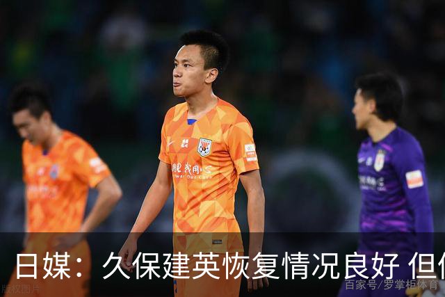 日媒：久保建英恢复情况良好 但仍或缺席与巴西的淘汰赛