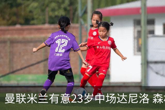曼联米兰有意23岁中场达尼洛 森林要价约4000万欧