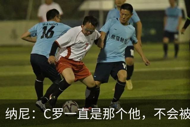 纳尼：C罗一直是那个他，不会被言论吓倒，他永远会拿出回应