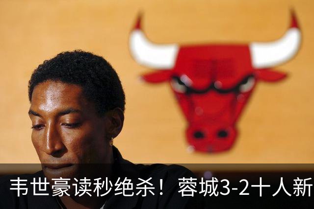 韦世豪读秒绝杀！蓉城3-2十人新鹏城 韦世豪双响周定洋破旧主