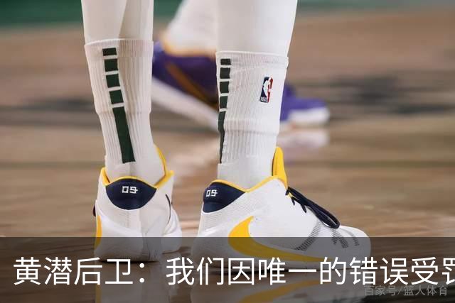黄潜后卫：我们因唯一的错误受罚 仍有信心获胜
