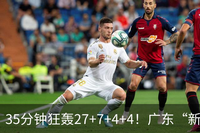 35分钟狂轰27+7+4+4！广东“新后卫”打服杜锋，这可是加强版徐杰
